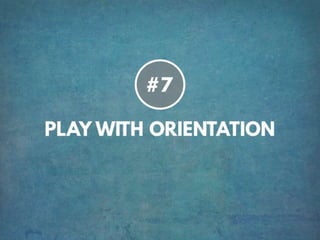 TIP # 7 PLAY WITH ORIENTATION
 