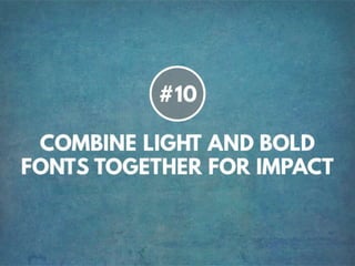 TIP # 10 COMBINE LIGHT AND BOLD
FONTS TOGETHER FOR IMPACT
 