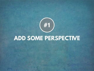 TIP #1 ADD SOME PERSPECTIVE
 