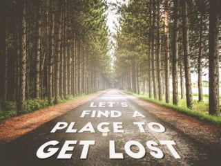 LET’S FIND A PLACE TO GET LOST
 