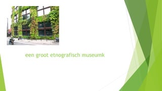 een groot etnografisch museumk
 