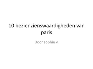 10 bezienzienswaardigheden van
paris
Door sophie v.
 