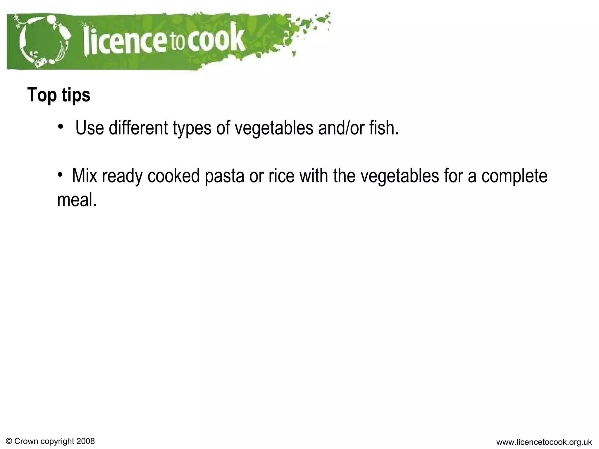 Top tips Use different types of vegetables and/or fish. Mix ready cooked pasta or rice with the vegetables for a complete meal. 