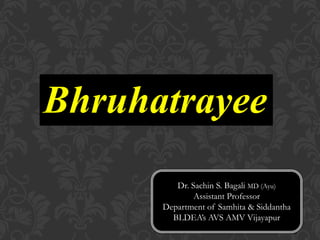 Bhruhatrayee
Dr. Sachin S. Bagali MD (Ayu)
Assistant Professor
Department of Samhita & Siddantha
BLDEA’s AVS AMV Vijayapur
 
