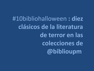 #10bibliohalloween : diez
  clásicos de la literatura
          de terror en las
           colecciones de
             @biblioupm
 