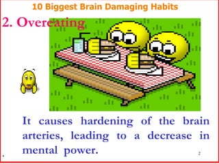 It causes hardening of the brain arteries, leading to a decrease in mental  power.  10 Biggest Brain Damaging Habits 2. Ov...