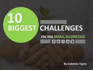 BIGGEST CHALLENGES
10
By Gabriela Taylor
FACING SMALL BUSINESSES
 