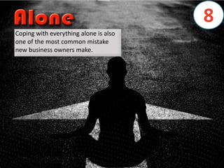 Coping with everything alone is also
one of the most common mistake
new business owners make.
8