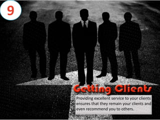 Providing excellent service to your clients
ensures that they remain your clients and
even recommend you to others.
9