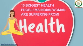 10 BIGGEST HEALTH
PROBLEMS INDIAN WOMAN
ARE SUFFERING FROM!
www.godsownstore.com
 
