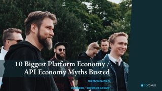 TEEMU MALINEN
FOUNDER / SOFOKUS GROUP
10 Biggest Platform Economy /
API Economy Myths Busted
 