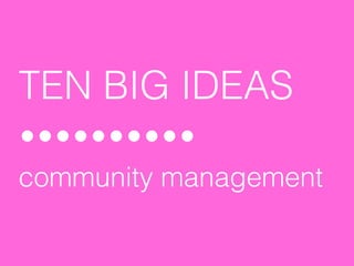 TEN BIG IDEAS

community management
 