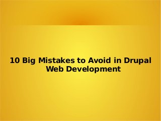 10 Big Mistakes to Avoid in Drupal
Web Development
 