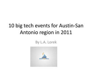 10 big tech events for Austin-San
     Antonio region in 2011
           By L.A. Lorek
 