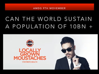 AMDG 9TH MOVEMBER 
CAN THE WORLD SUSTAIN 
A POPULATION OF 10BN + 
 
