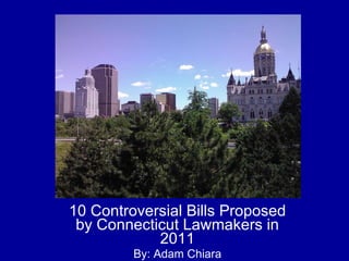 10 Controversial Bills Proposed by Connecticut Lawmakers in 2011 By: Adam Chiara 