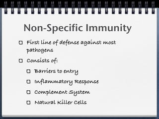 Non-Specific Immunity
First line of defense against most
pathogens
Consists of:
  Barriers to entry
  Inflammatory Response
  Complement System
  Natural Killer Cells
 