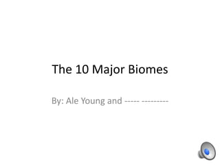 The 10 Major Biomes

By: Ale Young and ----- ---------
 