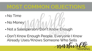 MOST COMMON OBJECTIONS
• No Time
• No Money
• Not a Salesperson/Don t Know Enough
• Don t Know Enough People, Everyone I Know
Already Uses/Knows Someone Who Sells
TRAINING
 