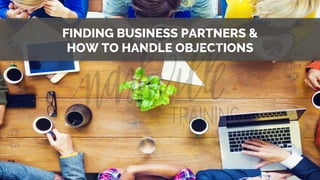 FINDING BUSINESS PARTNERS &
HOW TO HANDLE OBJECTIONS
	

 