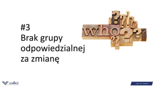 #3 
Brak grupy 
odpowiedzialnej 
za zmianę 
 