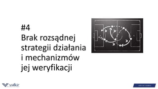 #4 
Brak rozsądnej 
strategii działania 
i mechanizmów 
jej weryfikacji 
 