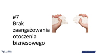 #7 
Brak 
zaangażowania 
otoczenia 
biznesowego 
 