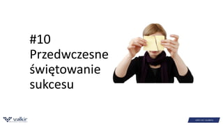 #10 
Przedwczesne 
świętowanie 
sukcesu 
 