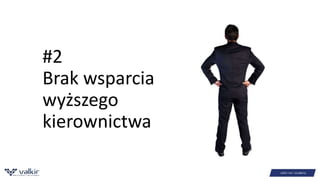 #2 
Brak wsparcia 
wyższego 
kierownictwa 
 