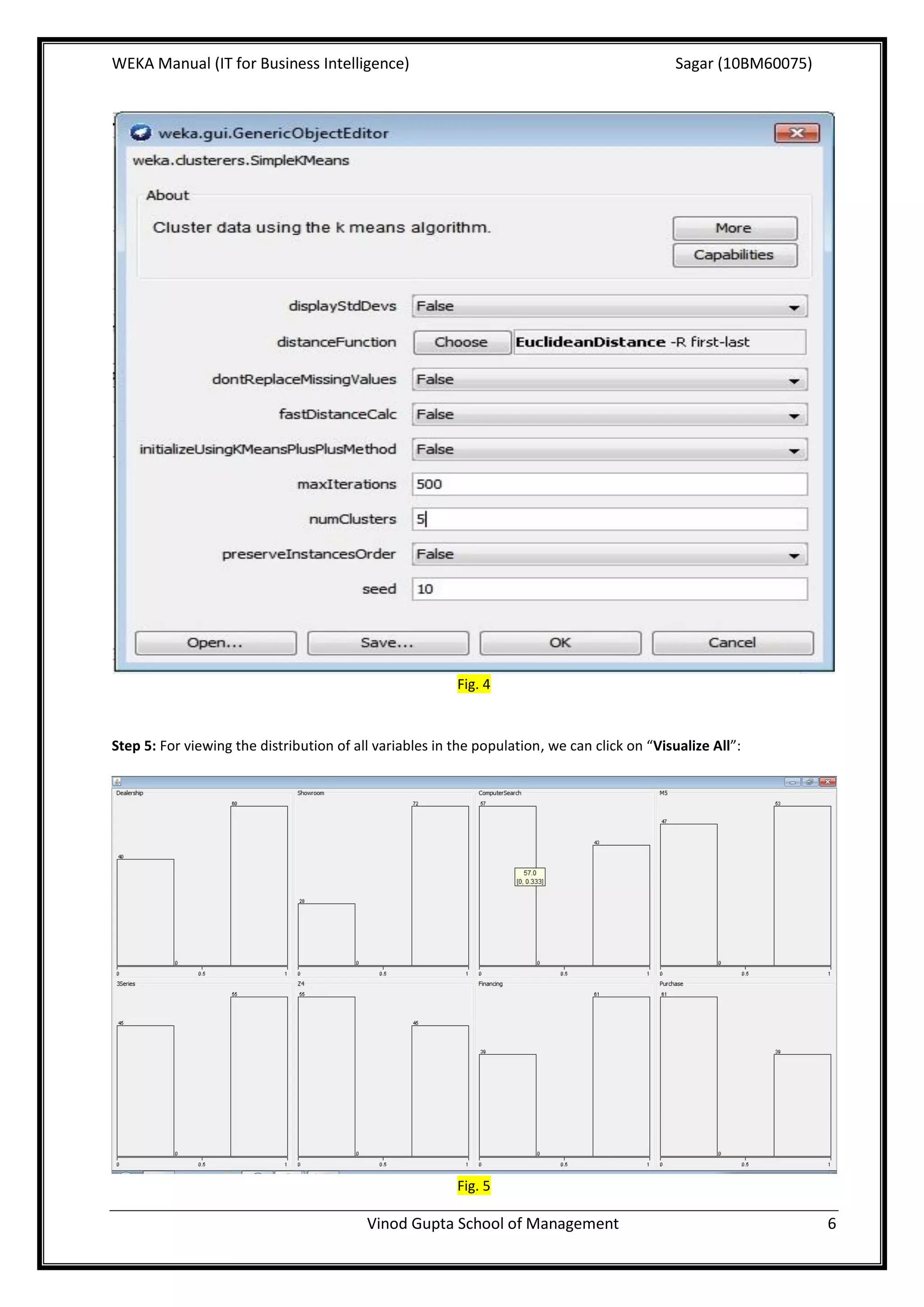 WEKA Manual (IT for Business Intelligence)                                                    Sagar (10BM60075)




                                                         Fig. 4


Step 5: For viewing the distribution of all variables in the population, we can click on “Visualize All”:




                                                         Fig. 5

                                          Vinod Gupta School of Management                                        6
 