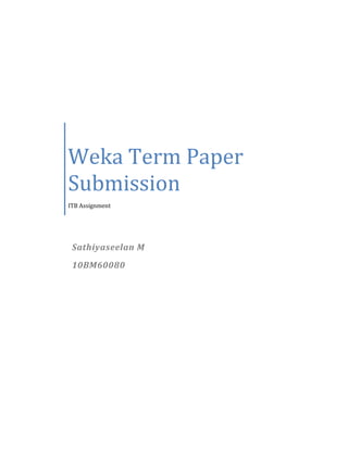 Weka Term Paper
Submission
ITB Assignment




 Sathiyaseelan M
 10BM60080
 