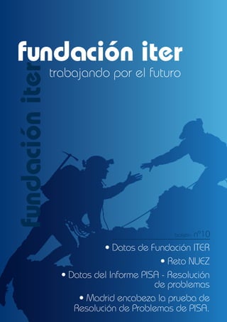fundación iter
trabajando por el futuro
• Datos de Fundación ITER
• Reto NUEZ
• Datos del Informe PISA - Resolución
de problemas
• Madrid encabeza la prueba de
Resolución de Problemas de PISA.
fundacióniter
boletín nº10
 