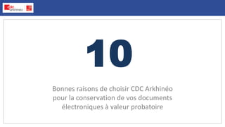 10
Bonnes raisons de choisir CDC Arkhinéo
pour la conservation de vos documents
électroniques à valeur probatoire
 
