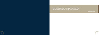 BORDADO MADEIRA
                       Introdução




16                                  17
 