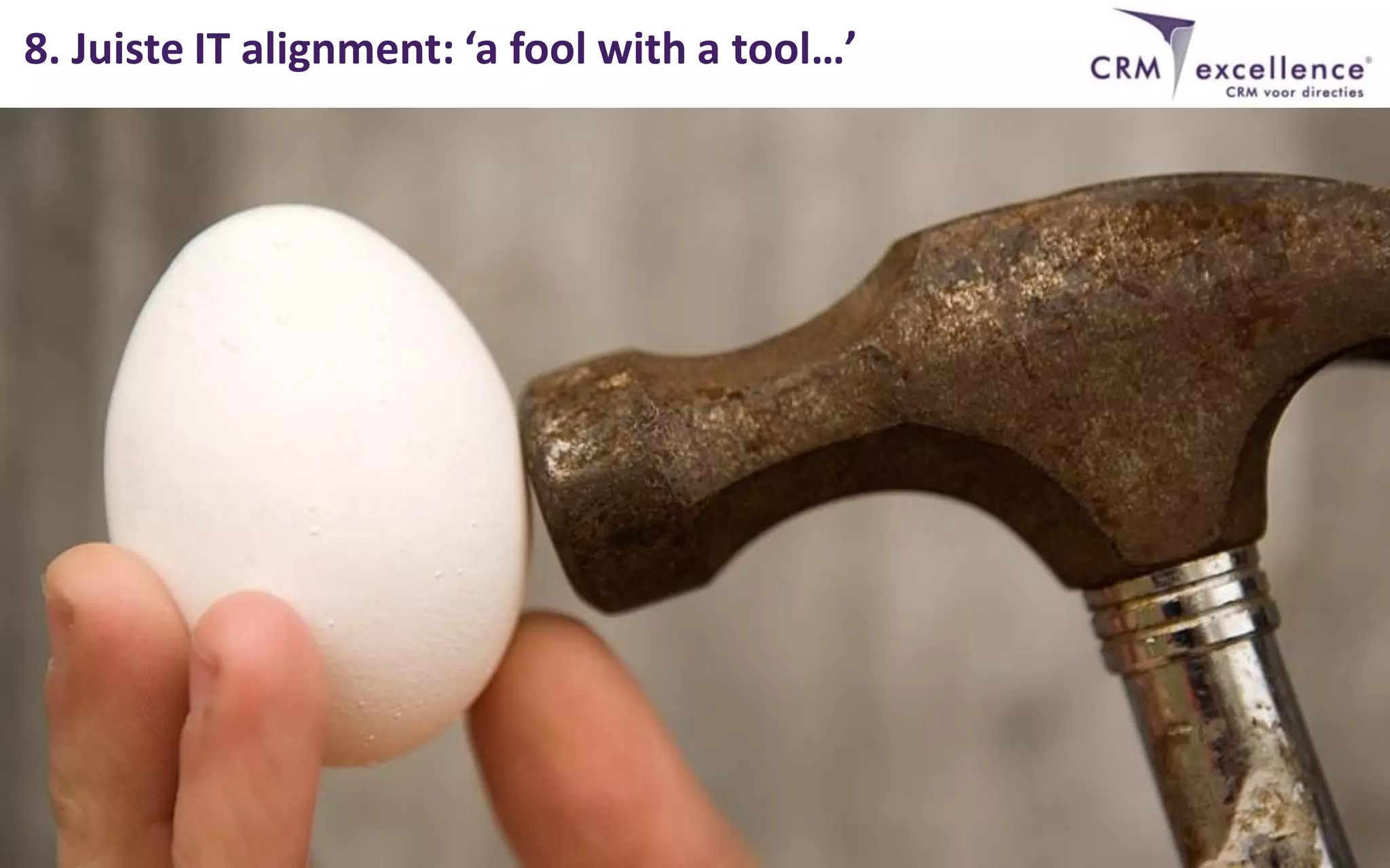 8. Juiste IT alignment: ‘a fool with a tool…’
 