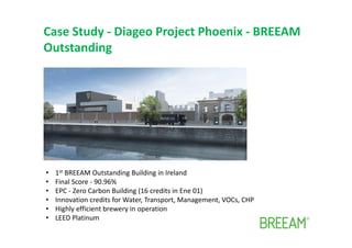 Case Study - Diageo Project Phoenix - BREEAM
Outstanding
• 1st BREEAM Outstanding Building in Ireland
• Final Score - 90.9...