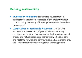Defining sustainability
• Brundtland Commission: "Sustainable development is
development that meets the needs of the prese...