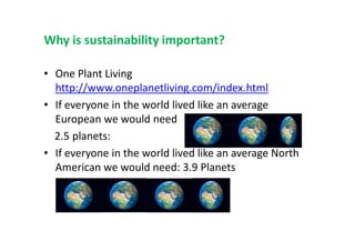 Why is sustainability important?
• One Plant Living
http://www.oneplanetliving.com/index.html
• If everyone in the world l...