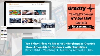 Ten Bright Ideas to Make your Brightspace Courses
More Accessible to Students with Disabilities
Barry Dahl, Teaching & Learning Advocate, D2L
 