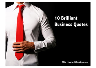 10 Brilliant
Business Quotes




   Shiv | www.slidenation.com
 