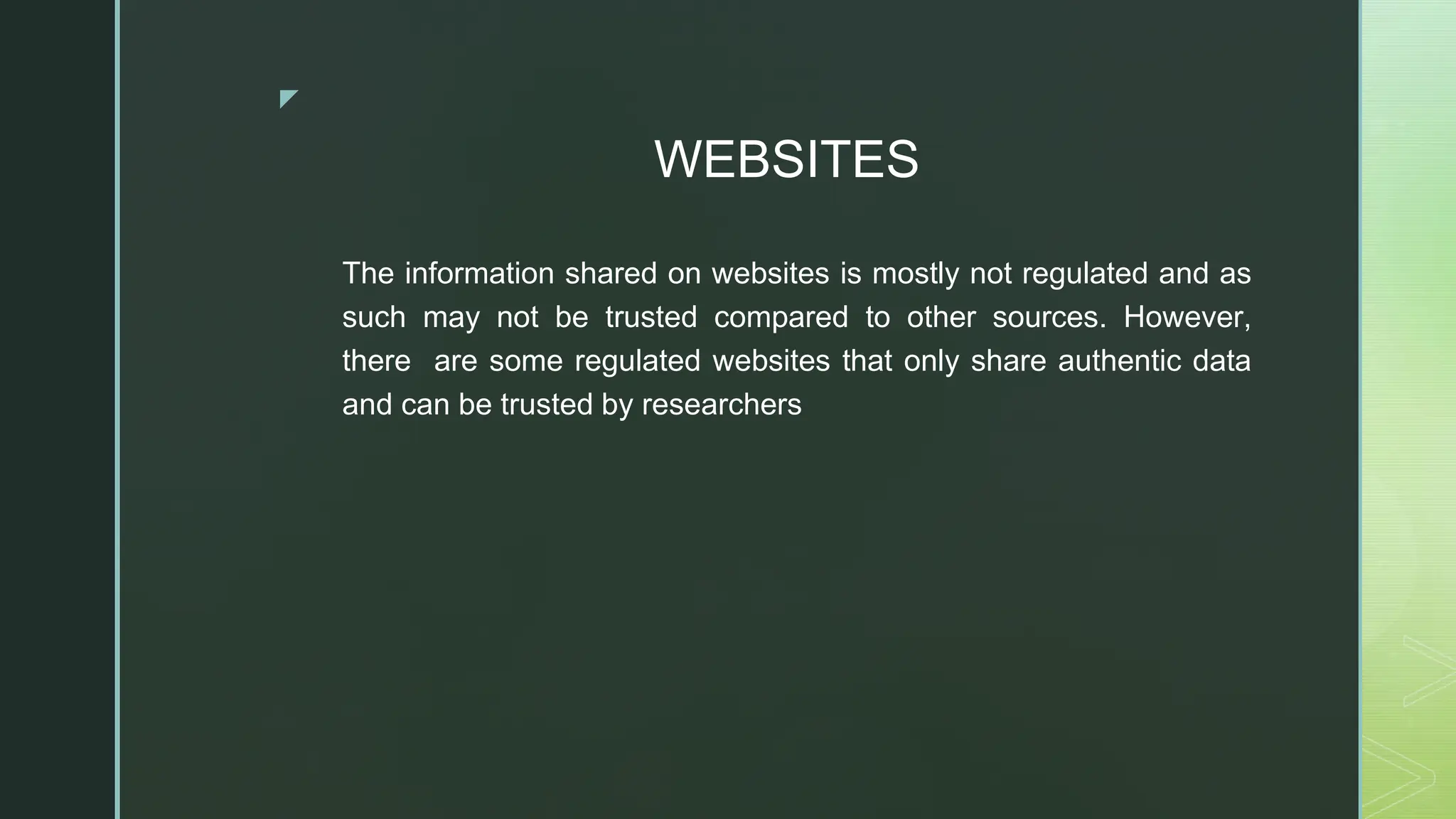 ◤
WEBSITES
The information shared on websites is mostly not regulated and as
such may not be trusted compared to other sources. However,
there are some regulated websites that only share authentic data
and can be trusted by researchers
 