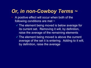 Or, in non-Cowboy Terms ~	A positive effect will occur when both of the following conditions are met ~The element being moved is below average for its current set.  Removing it will, by definition, raise the average of the remaining elements