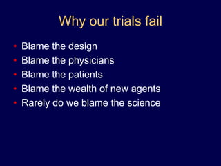Why our trials failBlame the designBlame the physiciansBlame the patientsBlame the wealth of new agentsRarely do we blame the science