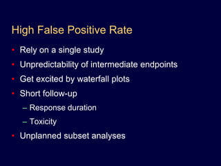 High False Positive RateRely on a single studyUnpredictability of intermediate endpointsGet excited by waterfall plotsShort follow-upResponse durationToxicityUnplanned subset analyses