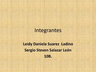 Integrantes
Leidy Daniela Suarez Ladino
Sergio Steven Salazar León
10B.
 