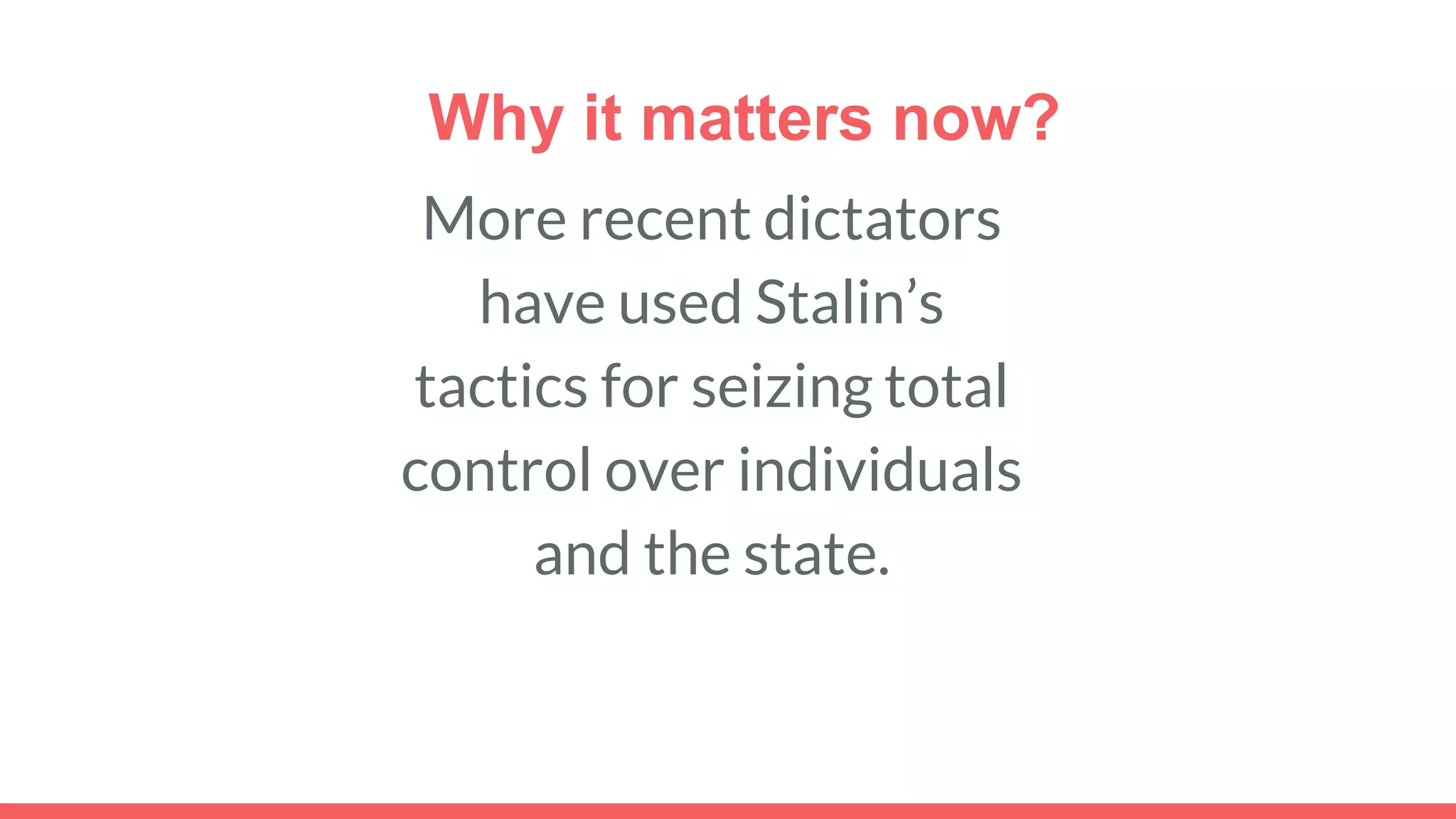 Why it matters now?
More recent dictators
have used Stalin’s
tactics for seizing total
control over individuals
and the state.
 