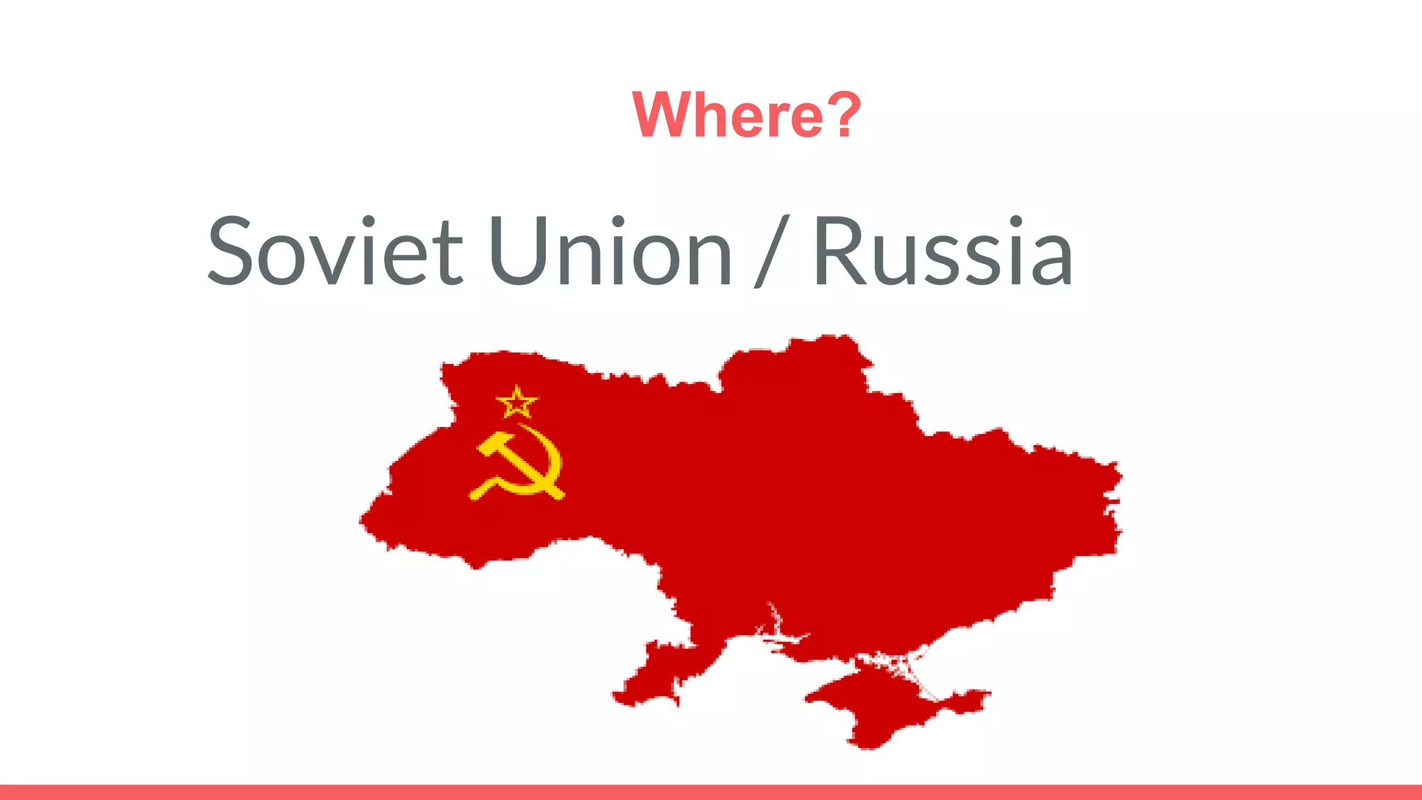 Where?
Soviet Union / Russia
 