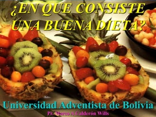 ¿EN QUE CONSISTE
UNA BUENA DIETA?
Universidad Adventista de Bolivia
Pr. Marco A Calderón Wills
 