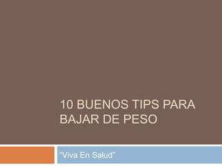 10 BUENOS TIPS PARA
BAJAR DE PESO
“Viva En Salud”
 
