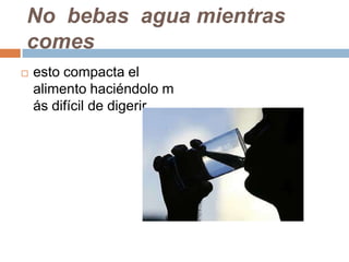 No bebas agua mientras
comes
 esto compacta el
alimento haciéndolo m
ás difícil de digerir..
 